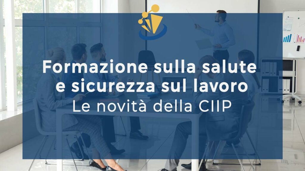 Formazione sulla salute e sicurezza sul lavoro: le novità della CIIP